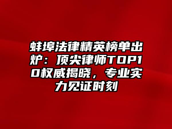 蚌埠法律精英榜單出爐：頂尖律師TOP10權(quán)威揭曉，專業(yè)實(shí)力見(jiàn)證時(shí)刻