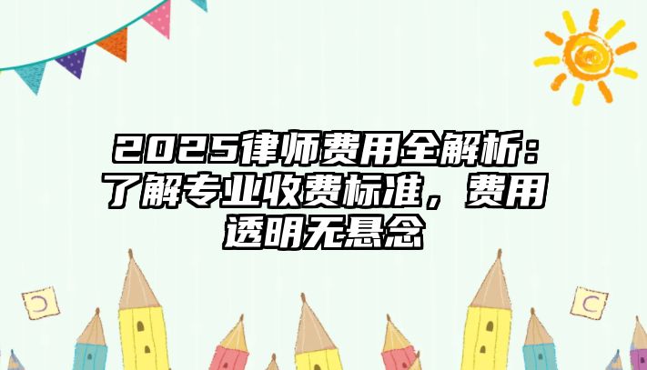 2025律師費用全解析：了解專業收費標準，費用透明無懸念
