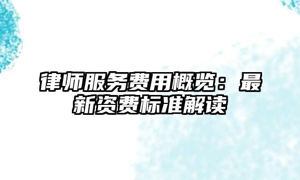 律師服務費用概覽：最新資費標準解讀