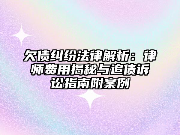 欠債糾紛法律解析：律師費用揭秘與追債訴訟指南附案例