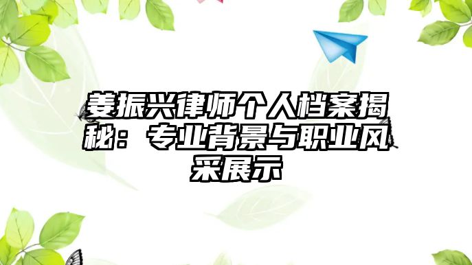 姜振興律師個人檔案揭秘：專業背景與職業風采展示