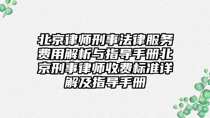 北京律師刑事法律服務費用解析與指導手冊北京刑事律師收費標準詳解及指導手冊