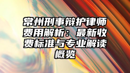 常州刑事辯護律師費用解析：最新收費標準與專業(yè)解讀概覽