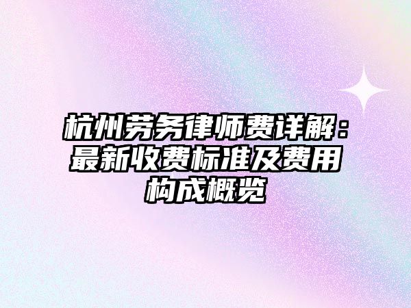 杭州勞務律師費詳解：最新收費標準及費用構成概覽
