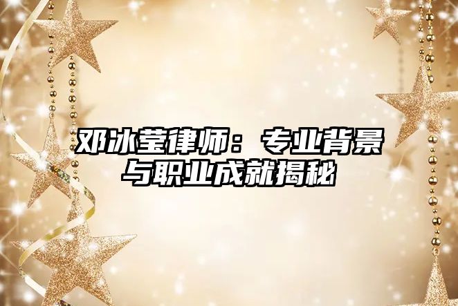 鄧冰瑩律師：專業背景與職業成就揭秘