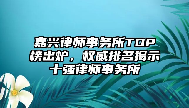 嘉興律師事務(wù)所TOP榜出爐，權(quán)威排名揭示十強(qiáng)律師事務(wù)所