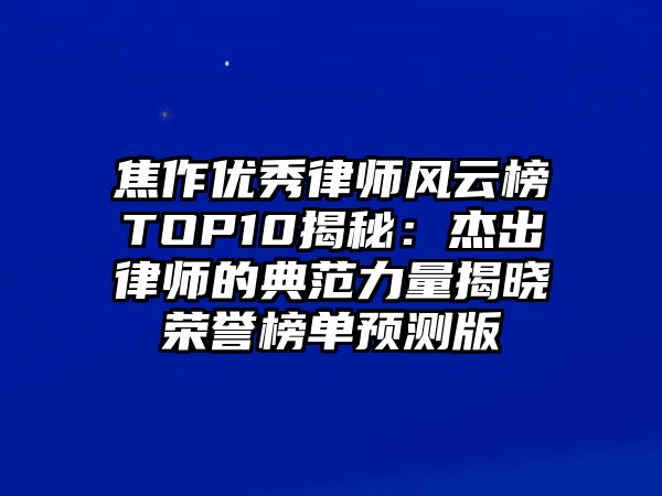 焦作優(yōu)秀律師風(fēng)云榜TOP10揭秘：杰出律師的典范力量揭曉榮譽(yù)榜單預(yù)測(cè)版