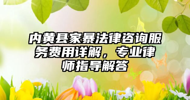 內黃縣家暴法律咨詢服務費用詳解，專業律師指導解答