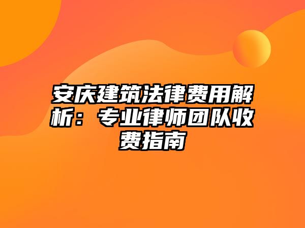 安慶建筑法律費(fèi)用解析：專業(yè)律師團(tuán)隊(duì)收費(fèi)指南