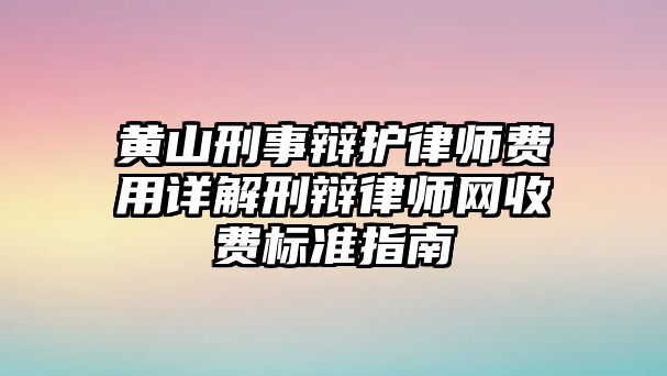 黃山刑事辯護(hù)律師費(fèi)用詳解刑辯律師網(wǎng)收費(fèi)標(biāo)準(zhǔn)指南
