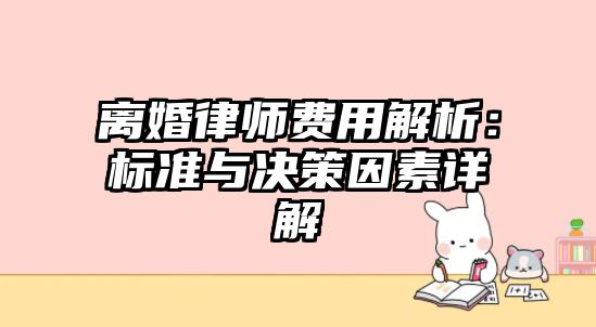 離婚律師費用解析：標準與決策因素詳解
