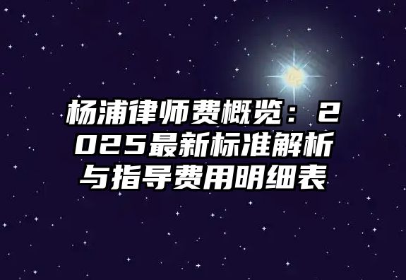 楊浦律師費概覽：2025最新標準解析與指導費用明細表