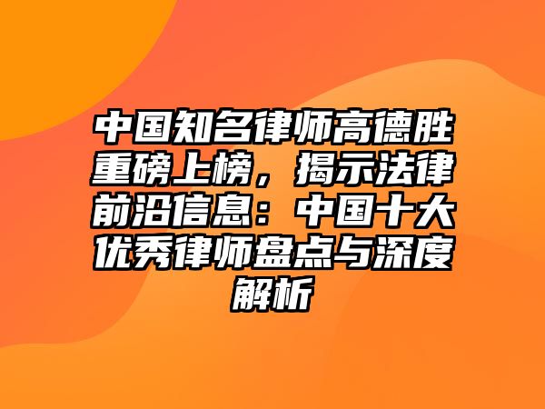 中國知名律師高德勝重磅上榜，揭示法律前沿信息：中國十大優(yōu)秀律師盤點(diǎn)與深度解析