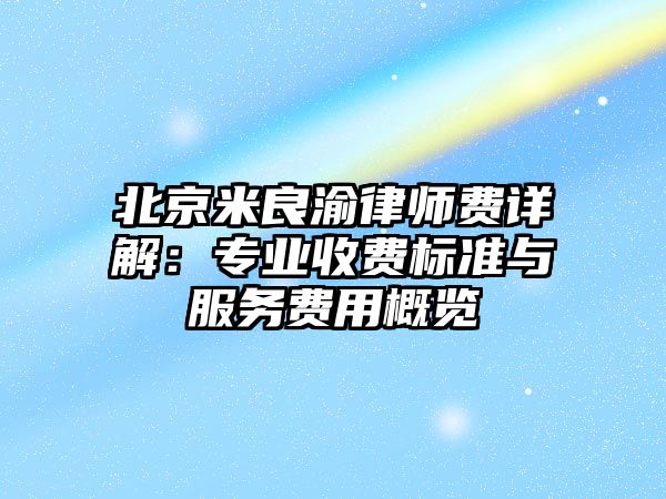 北京米良渝律師費詳解：專業收費標準與服務費用概覽