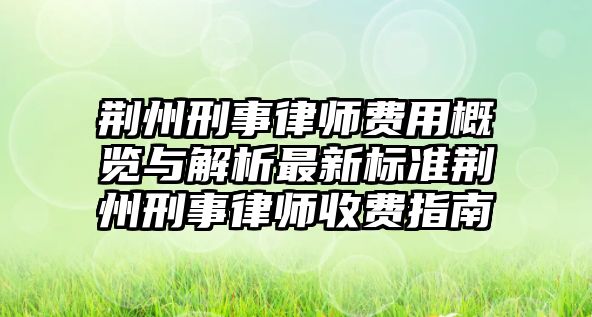 荊州刑事律師費用概覽與解析最新標準荊州刑事律師收費指南