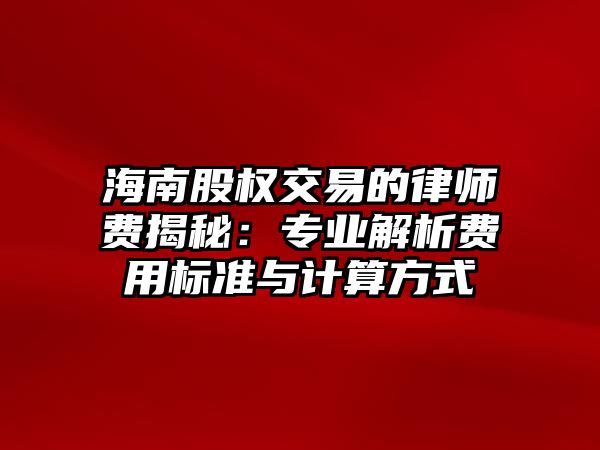 海南股權(quán)交易的律師費(fèi)揭秘：專業(yè)解析費(fèi)用標(biāo)準(zhǔn)與計(jì)算方式