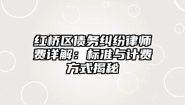 紅橋區(qū)債務(wù)糾紛律師費(fèi)詳解：標(biāo)準(zhǔn)與計(jì)費(fèi)方式揭秘