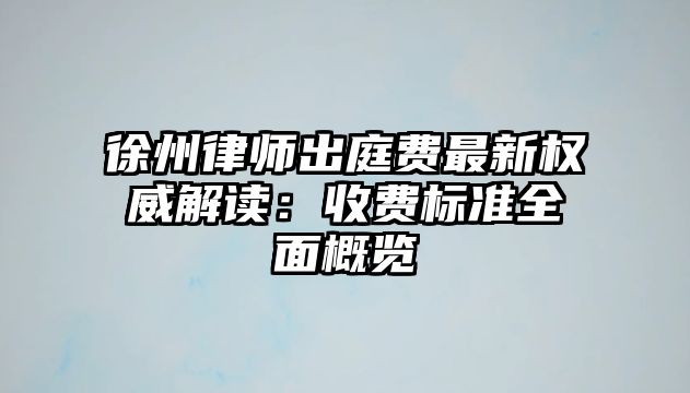 徐州律師出庭費最新權威解讀：收費標準全面概覽