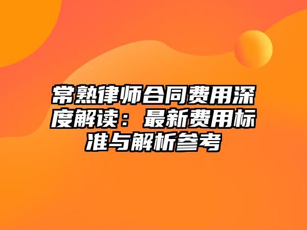 常熟律師合同費用深度解讀：最新費用標準與解析參考