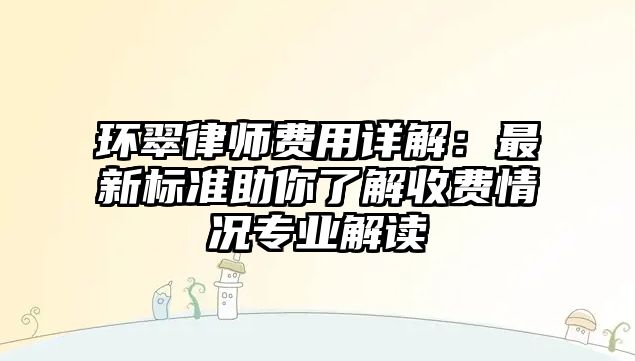 環翠律師費用詳解：最新標準助你了解收費情況專業解讀