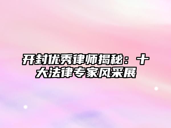 開封優(yōu)秀律師揭秘：十大法律專家風采展