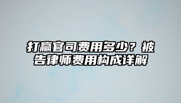 打贏官司費用多少？被告律師費用構成詳解