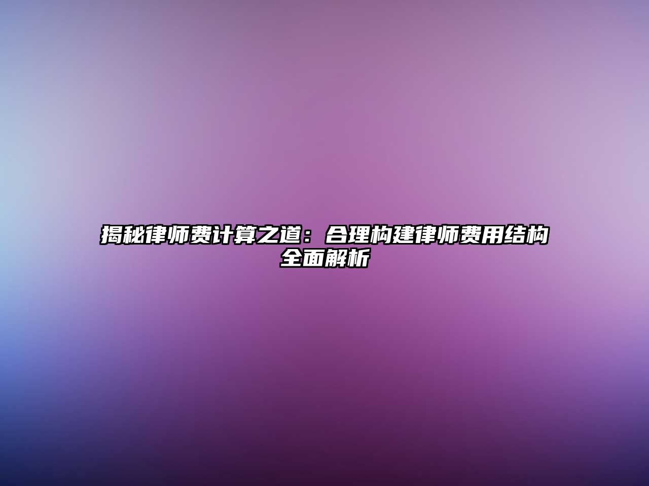 揭秘律師費計算之道：合理構建律師費用結構全面解析