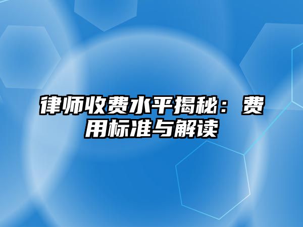 律師收費水平揭秘：費用標準與解讀