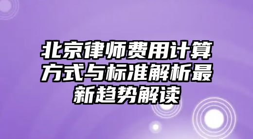 北京律師費(fèi)用計(jì)算方式與標(biāo)準(zhǔn)解析最新趨勢(shì)解讀