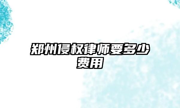 鄭州侵權(quán)律師要多少費(fèi)用
