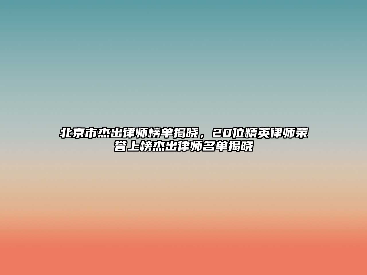 北京市杰出律師榜單揭曉，20位精英律師榮譽上榜杰出律師名單揭曉
