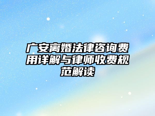 廣安離婚法律咨詢費用詳解與律師收費規范解讀
