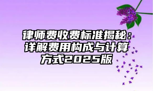 律師費收費標準揭秘：詳解費用構成與計算方式2025版