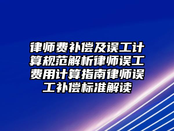 律師費補償及誤工計算規范解析律師誤工費用計算指南律師誤工補償標準解讀