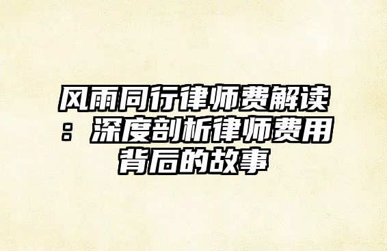 風雨同行律師費解讀：深度剖析律師費用背后的故事