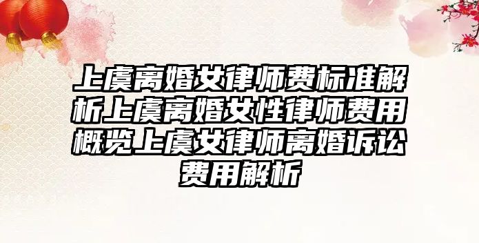 上虞離婚女律師費(fèi)標(biāo)準(zhǔn)解析上虞離婚女性律師費(fèi)用概覽上虞女律師離婚訴訟費(fèi)用解析