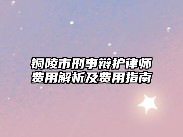 銅陵市刑事辯護律師費用解析及費用指南