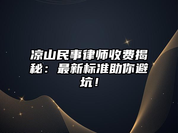 涼山民事律師收費揭秘：最新標準助你避坑！