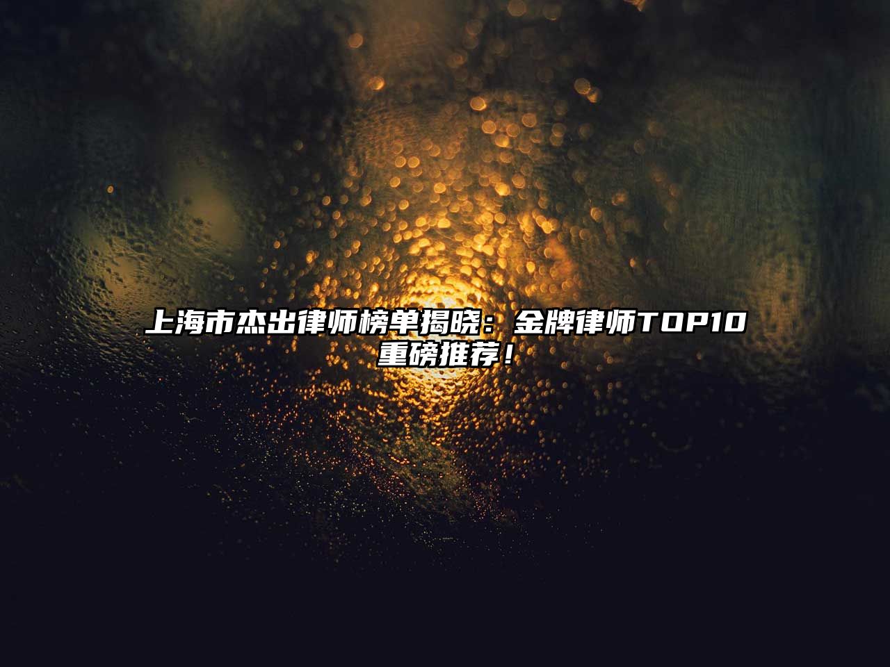 上海市杰出律師榜單揭曉：金牌律師TOP10重磅推薦！
