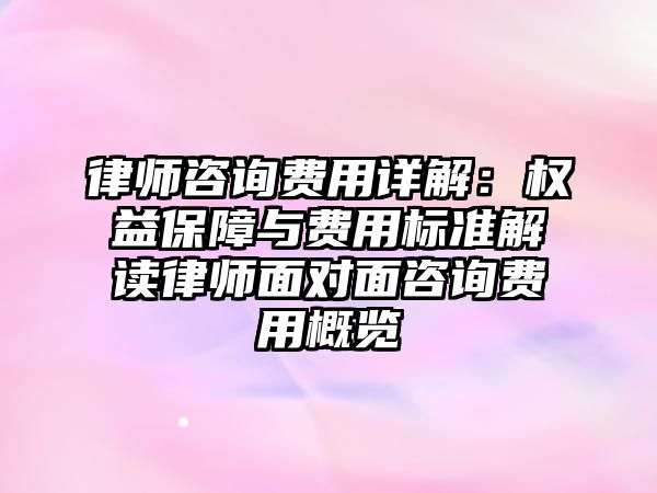 律師咨詢費(fèi)用詳解：權(quán)益保障與費(fèi)用標(biāo)準(zhǔn)解讀律師面對(duì)面咨詢費(fèi)用概覽