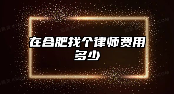 在合肥找個律師費用多少
