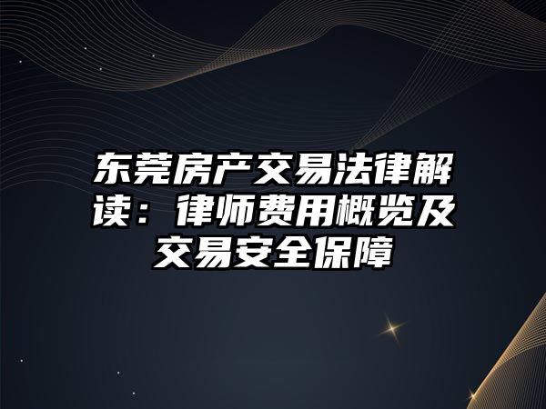 東莞房產交易法律解讀：律師費用概覽及交易安全保障
