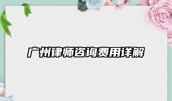 廣州律師咨詢費用詳解