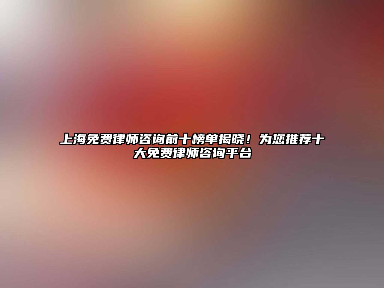 上海免費律師咨詢前十榜單揭曉！為您推薦十大免費律師咨詢平臺