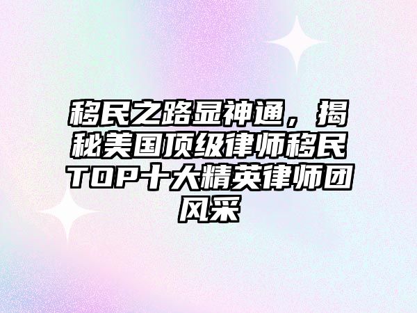 移民之路顯神通，揭秘美國頂級律師移民TOP十大精英律師團風采