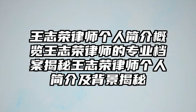 王志榮律師個人簡介概覽王志榮律師的專業檔案揭秘王志榮律師個人簡介及背景揭秘