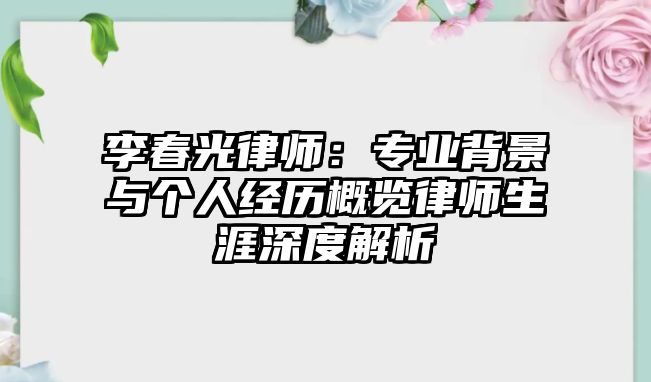 李春光律師：專業背景與個人經歷概覽律師生涯深度解析