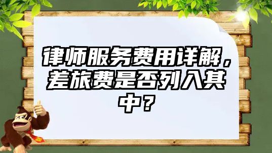 律師服務(wù)費用詳解，差旅費是否列入其中？