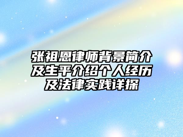 張祖恩律師背景簡介及生平介紹個人經歷及法律實踐詳探