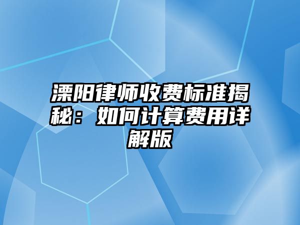 溧陽律師收費(fèi)標(biāo)準(zhǔn)揭秘：如何計(jì)算費(fèi)用詳解版